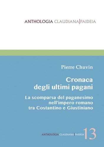 Cronaca degli ultimi pagani - La scomparsa del paganesimo nell’impero romano tra Costantino e Giustiniano