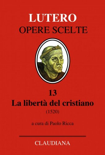 La libertà del cristiano (1520) - Ediz. italiana, latina e tedesca.