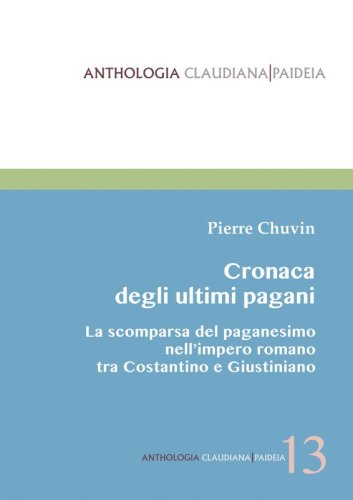 Cronaca degli ultimi pagani - La scomparsa del paganesimo nell’impero romano tra Costantino e Giustiniano