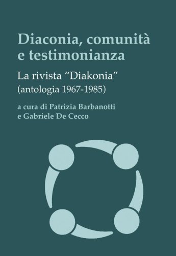 Diaconia, comunit&agrave; e testimonianza - La rivista &ldquo;Diakonia&rdquo; (antologia 1967-1985)