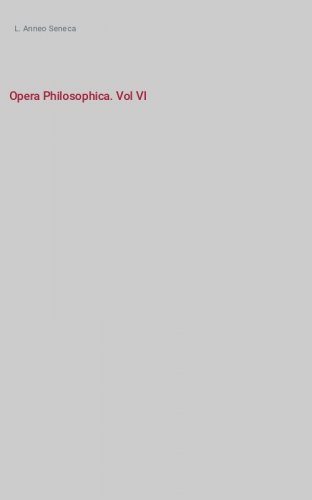 Opera Philosophica. Vol VI - Notitia literaria de L. Anneo Seneca necnon rerum