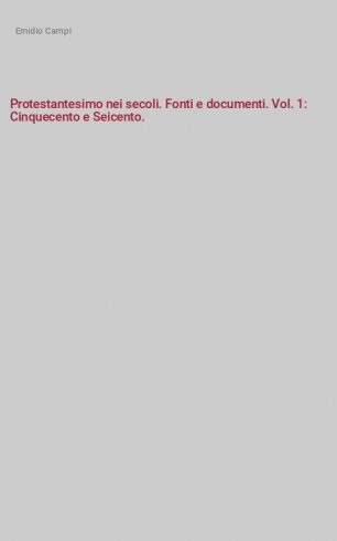 Protestantesimo nei secoli. Fonti e documenti. Vol. 1: Cinquecento e Seicento. - Cinquecento e Seicento