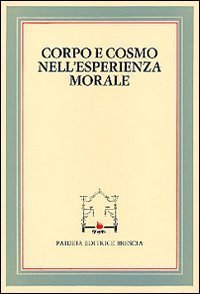 Corpo e cosmo nell'esperienza morale - Atti del 4º Convegno tra studiosi di filosofia morale (Pietrasanta, 30 settembre 1982)